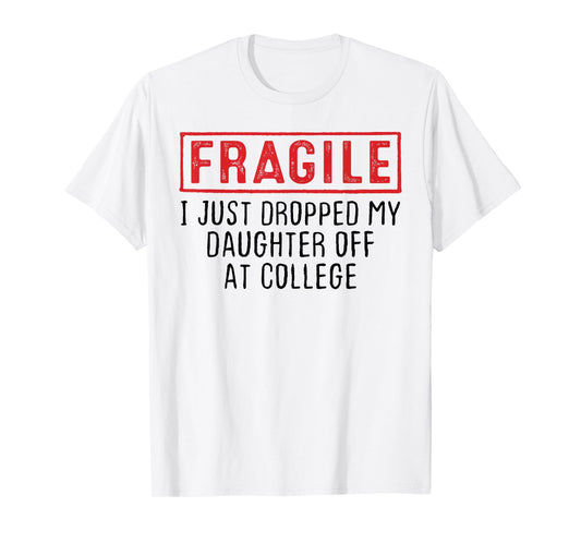 Fragile I Just Dropped My Daughter Off at College Parents T-Shirt