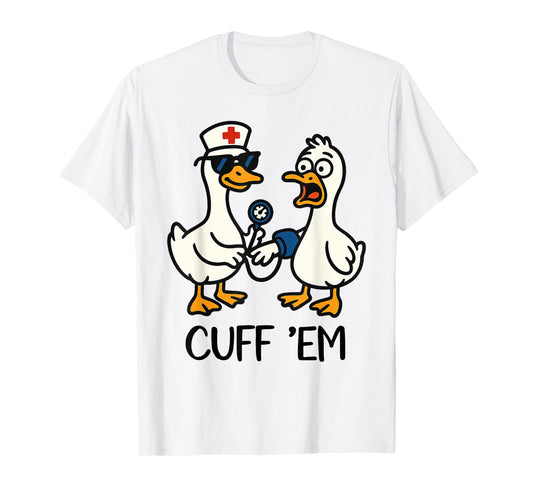 Cuff 'Em Goose Nurse Funny Goose Meme ER Nurses T-Shirt