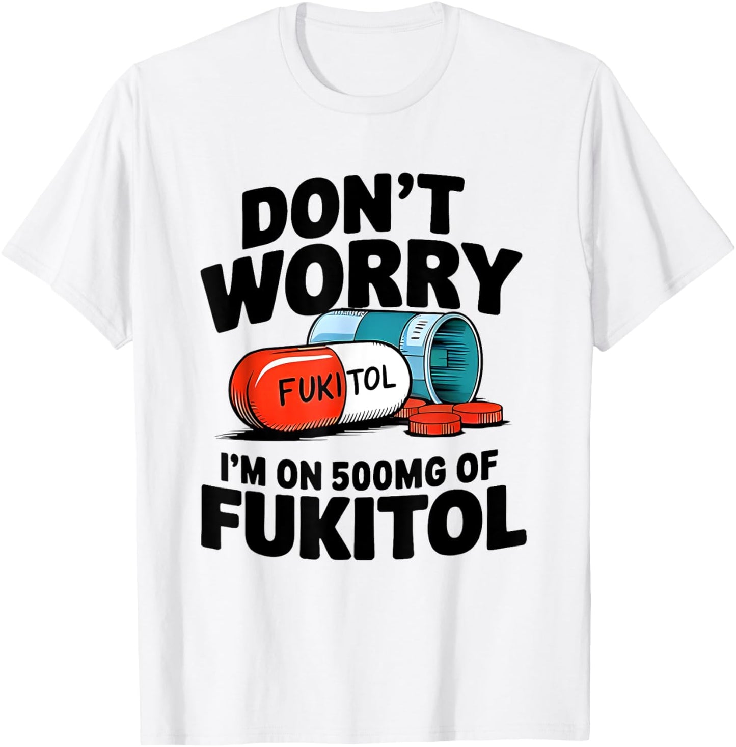 Don't Worry Fukitol I'm On 500mg Of Fukitol T-Shirt