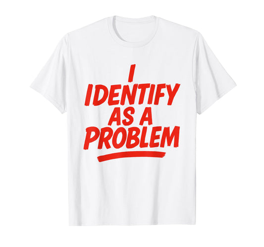 I Identify As A Problem Funny Sarcastic Humor Saying Gifts T-Shirt