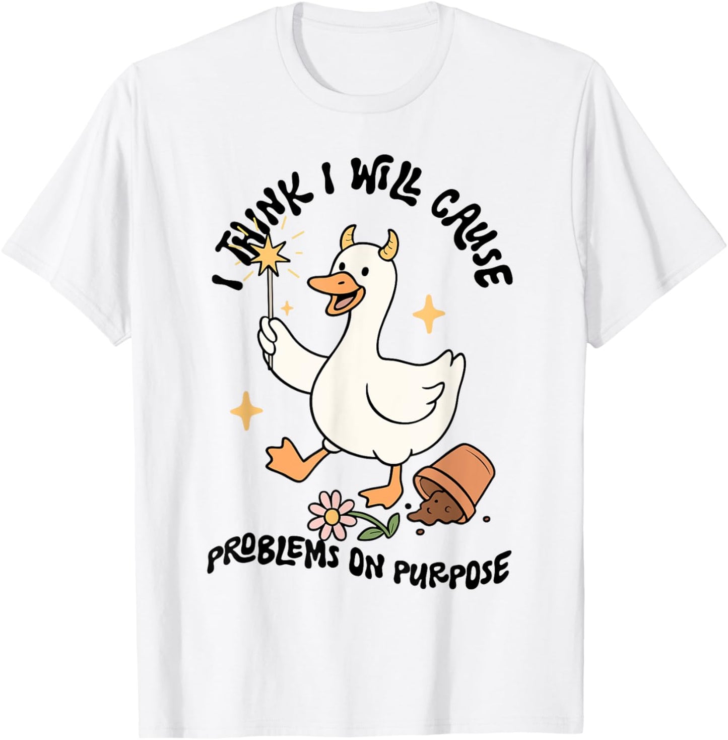 I Think I Will Cause Problems On Purpose Funny Goose Lover T-Shirt