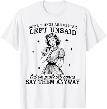 Some Things Are Better Left Unsaid But I'm Probably Going To T-Shirt