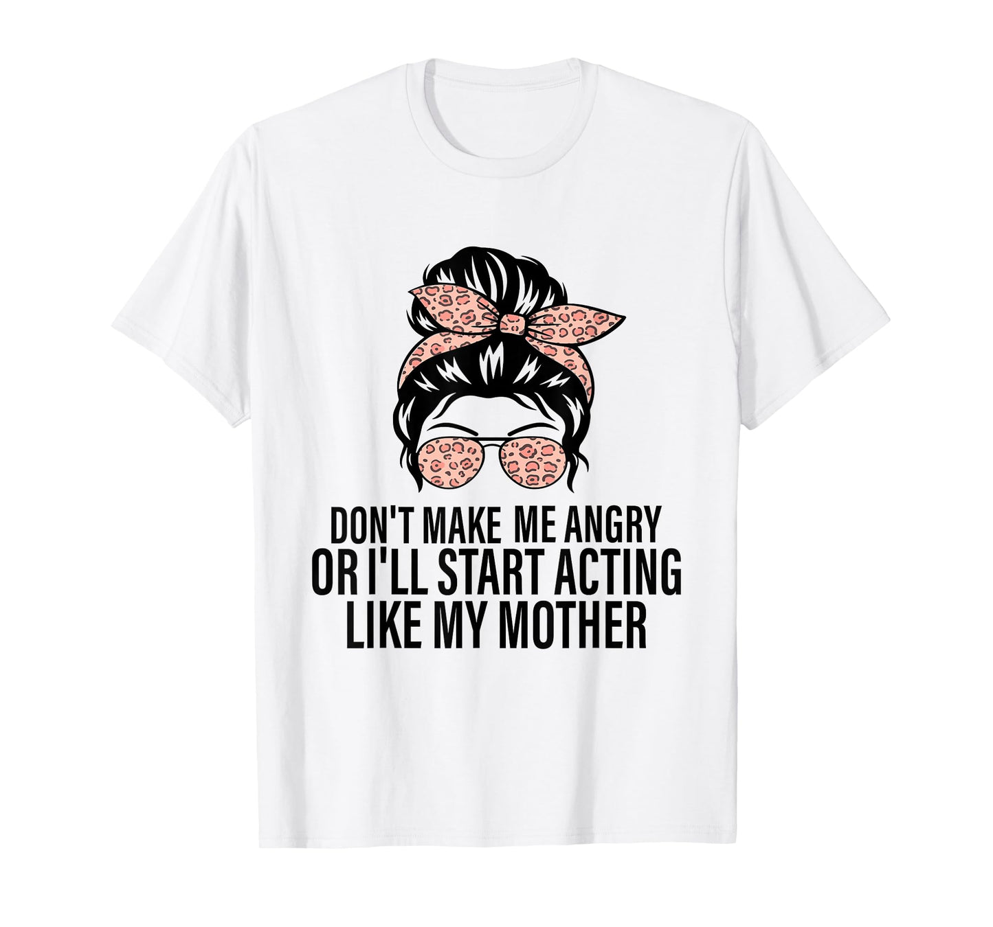 Don't Make Me Angry Or I'll Start Acting Like My Mother T-Shirt