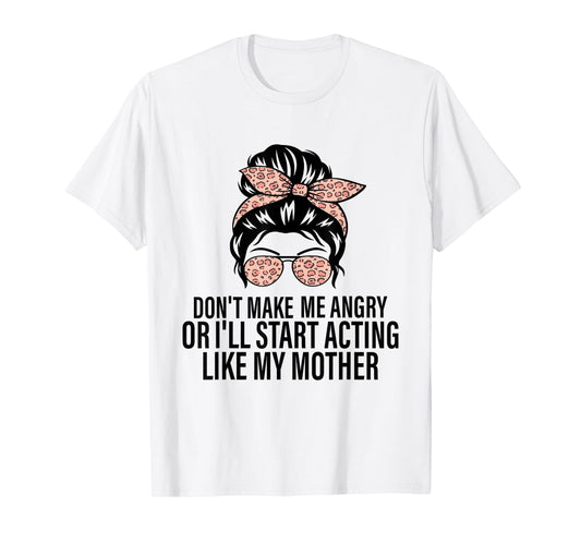 Don't Make Me Angry Or I'll Start Acting Like My Mother T-Shirt