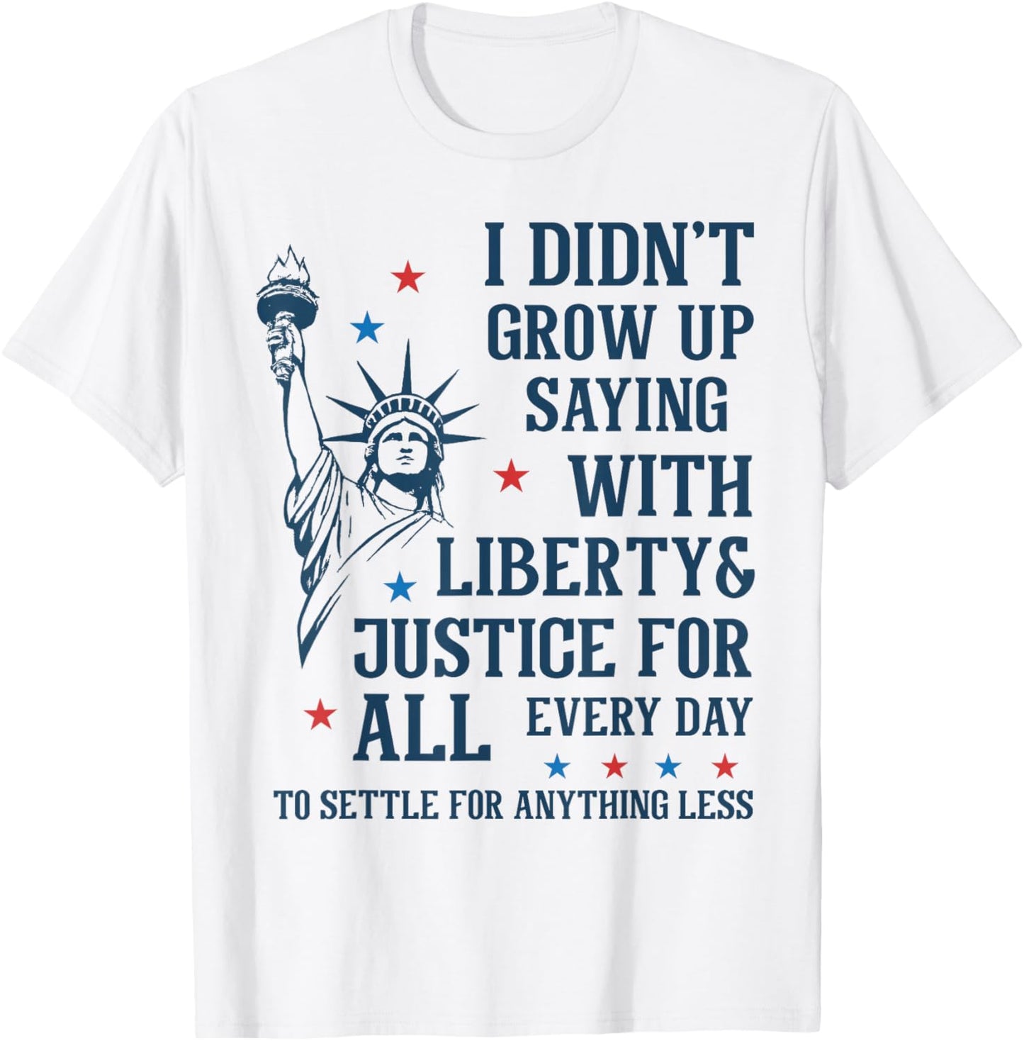 I Didn't Grow Up Saying With Liberty & Justice For All Every T-shirt