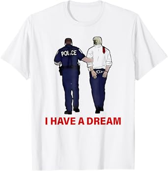 I Have A Dream Funny Trump Police Saying Quote Men Women T-Shirt