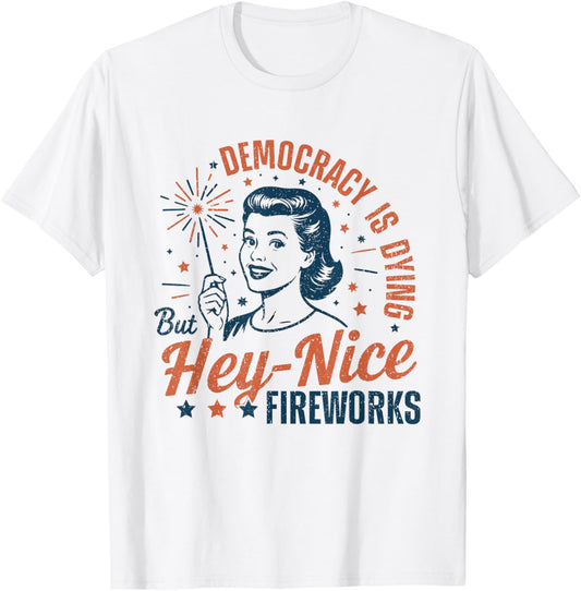 Democracy Is Dying But Hey Nice Fireworks 4th Of July 2025 T-Shirt
