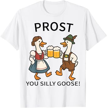 Prost You Silly Goose Funny Oktoberfest German Beer Drinking T-Shirt