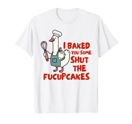 Baking Lover Baker I Baked You Some Shut The Fucupcakes T-Shirt