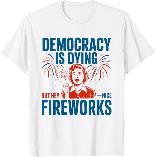 Democracy Is Dying But Hey Nice Fireworks 4th Of July Women T-Shirt