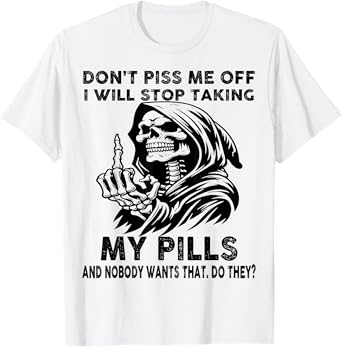 Skull Don't Piss Me Off I Will Stop Taking My Pills And T-Shirt