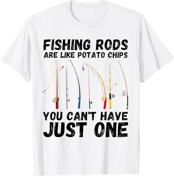 Fishing Rods Are Like Potato Chips You Can't Have Just One T-Shirt