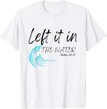 Left It In The Water Baptism water splash Black lettering T-Shirt