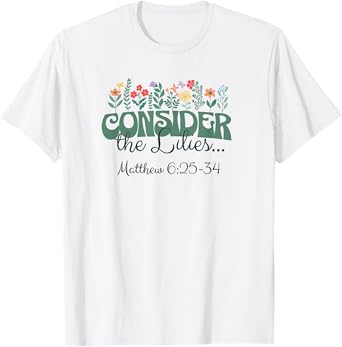 Consider the Lilies . . . Matthew 6:25-34 T-Shirt