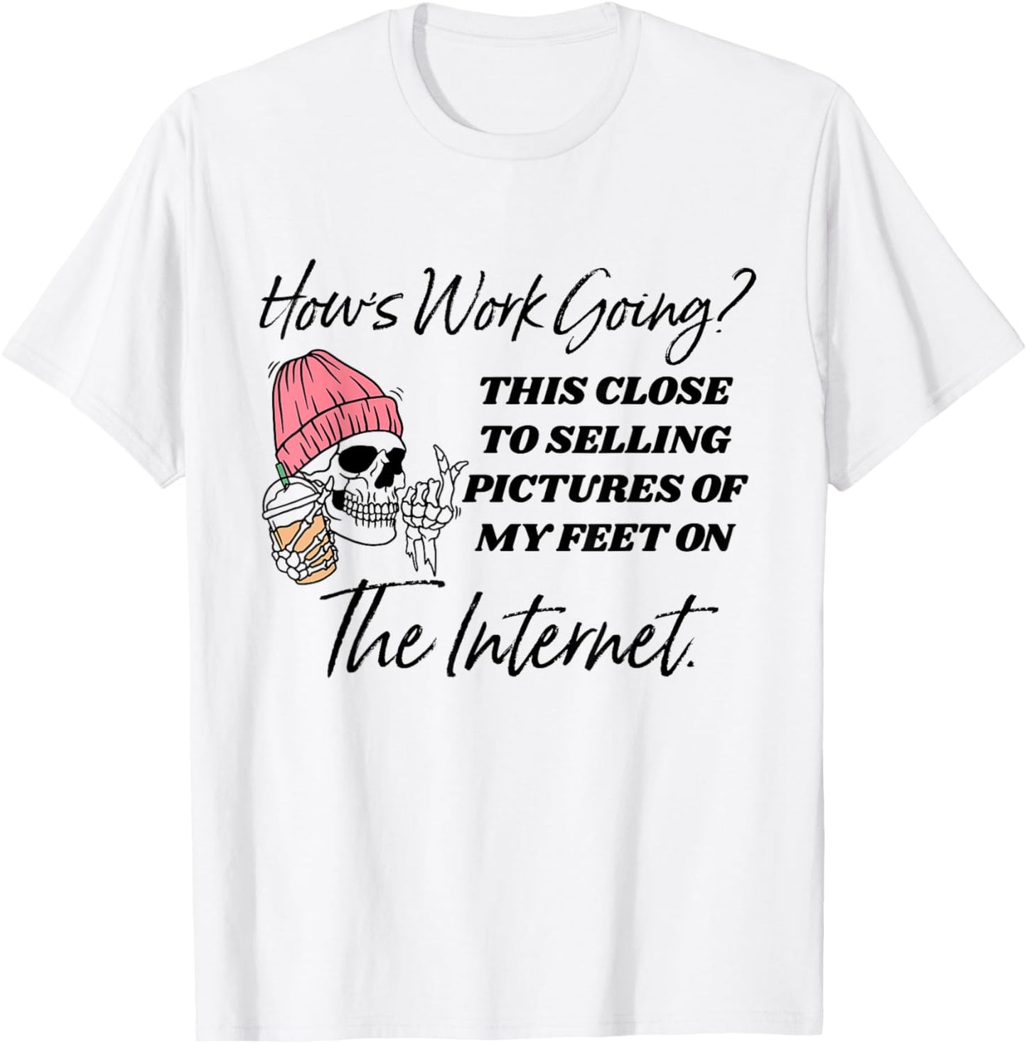 How's Work Going This Close To Selling Pictures Of My Feet T-Shirt