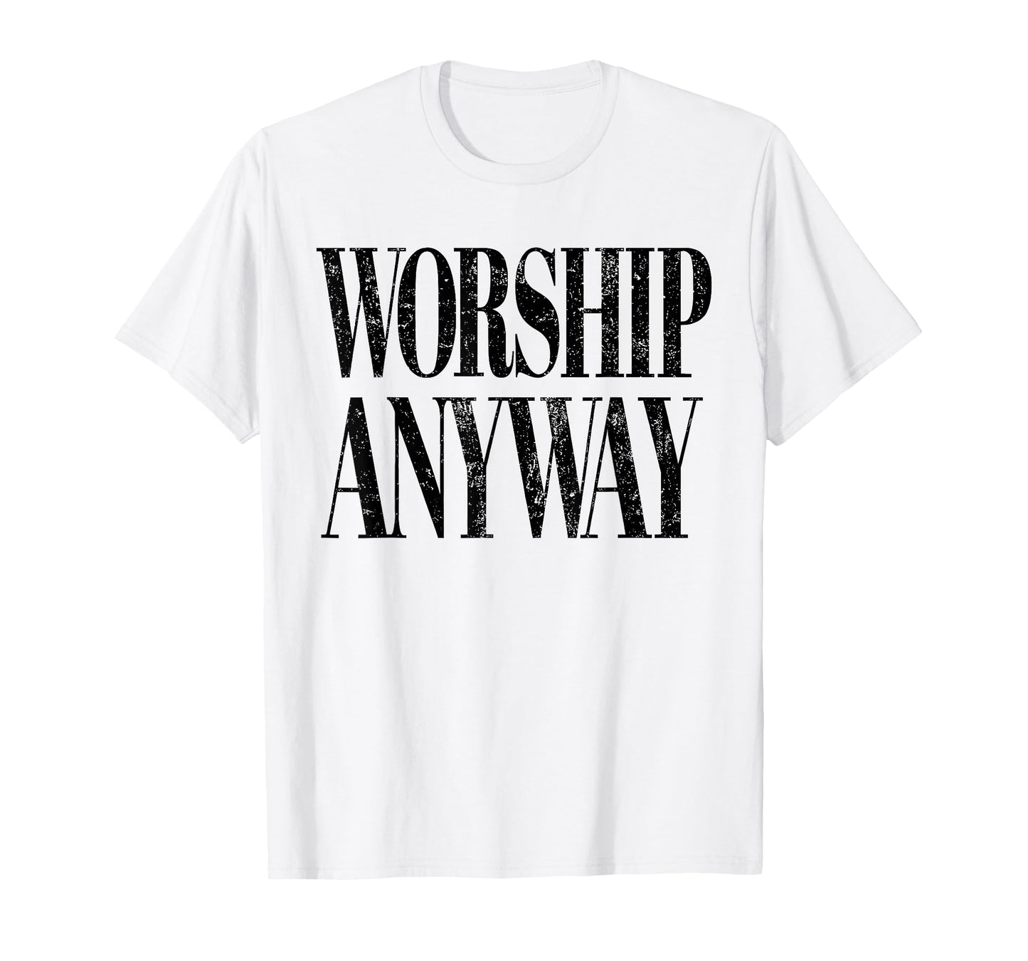 Worship Anyway Christian Faith Inspirational Quote T-Shirt - T-Shirt | White