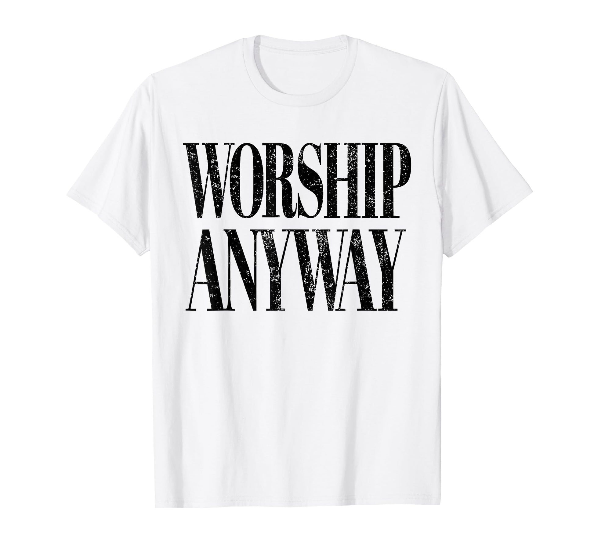Worship Anyway Christian Faith Inspirational Quote T-Shirt - T-Shirt | White