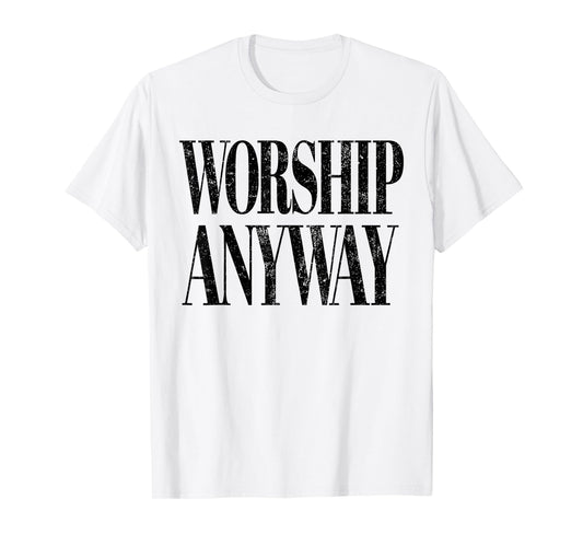 Worship Anyway Christian Faith Inspirational Quote T-Shirt - T-Shirt | White