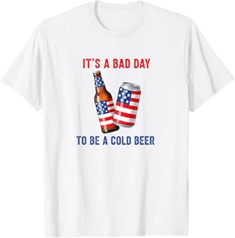 It's a Bad Day to be Cold Beer Funny American Patriotic T-Shirt