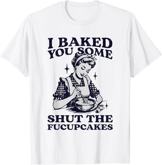 I Baked You Some Shut The Fucupcakes Funny Baking Vintage T-Shirt