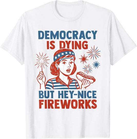 Funny Democracy Is Dying But Hey Nice Fireworks 4th Of July T-shirt