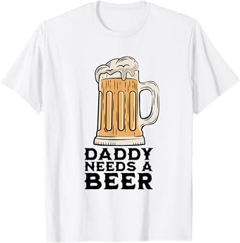 Daddy Needs A Beer Funny Design for Beer Lover Dad Men T-Shirt