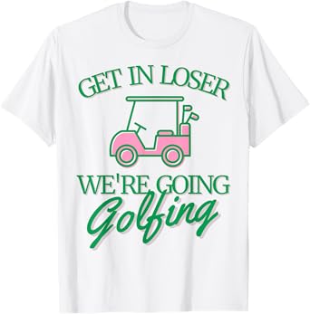 Get In Loser We're Going Golfing Cute Golf Cart Golfer Mom T-Shirt