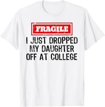 Fragile I Just Dropped My Daughter Off at College Funny T-Shirt