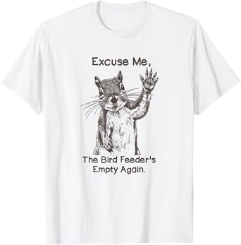 Excuse Me The Bird Feeder Is Empty Again Funny Squirrel T-Shirt