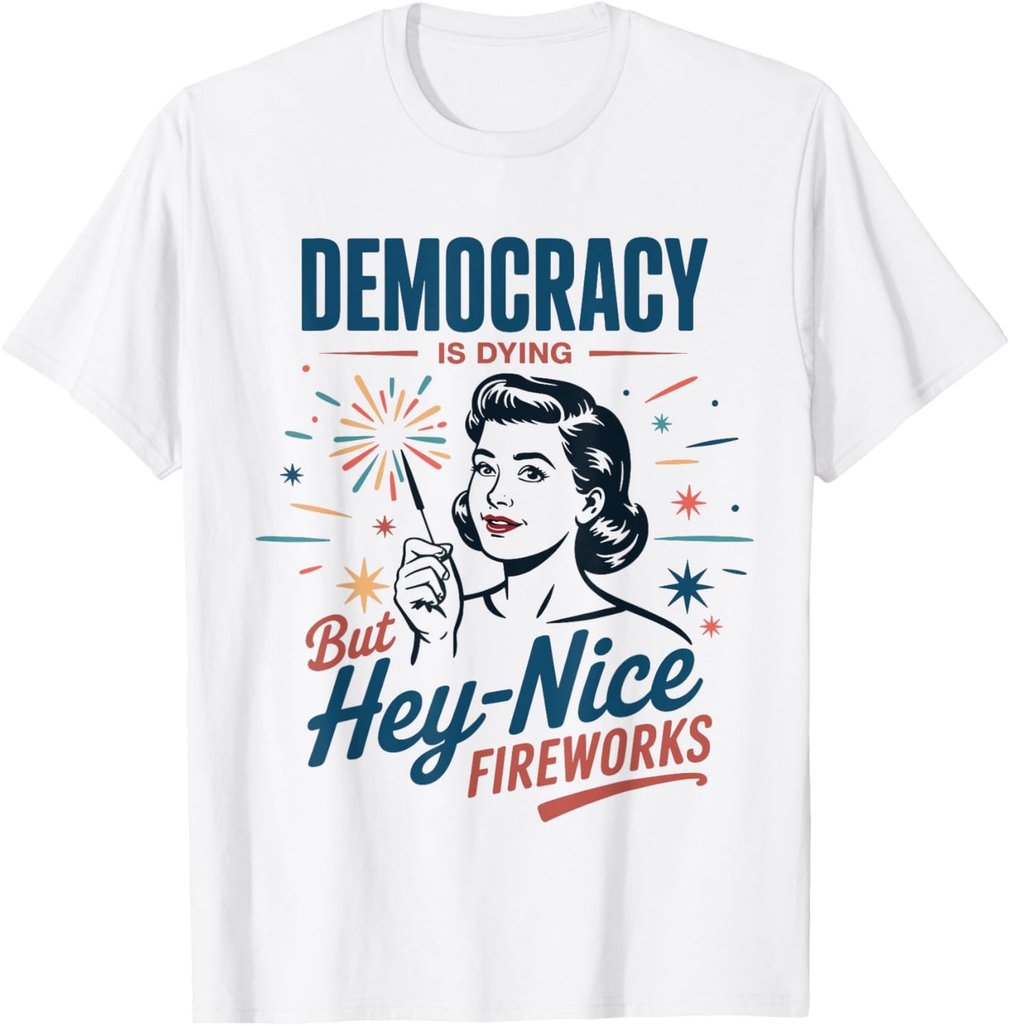 Democracy Is Dying But Hey Nice Fireworks 4th Of July Women T-Shirt