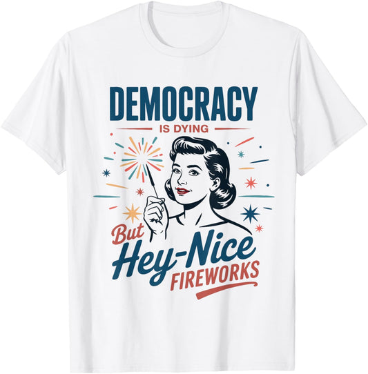Democracy Is Dying But Hey Nice Fireworks 4th Of July Women T-Shirt