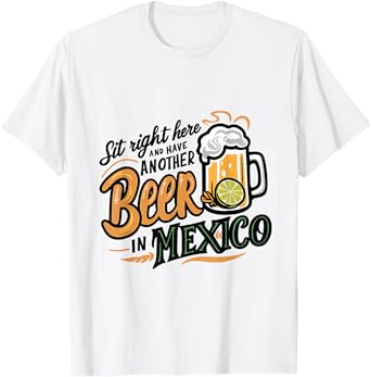 Sit Right Here and Have Another Beer in Mexico T-Shirt