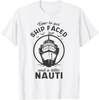 Time To Get Ship Faced and a Little Nauti - Cruise Ship T-Shirt