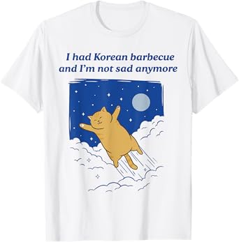I Had Korean Barbecue And I'm Not Sad Anymore T-Shirt