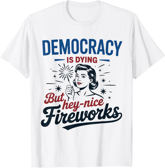 Funny Democracy Is Dying But Hey Nice Fireworks 4th Of July T-Shirt