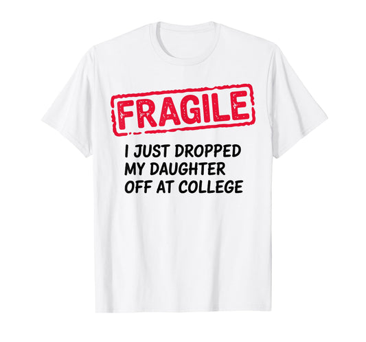 Fragile I Just Dropped My Daughter Off at College Parents T-Shirt