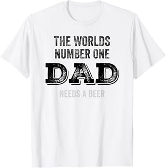 Mens The Worlds Number One Dad Needs A Beer Funny Fathers Day T-Shirt