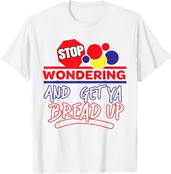 Stop Wondering And Get Ya Bread Up Funny Retro T-Shirt