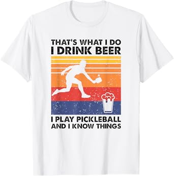 I Drink Beer I Play Pickleball & I Know Things - Pickleball T-Shirt