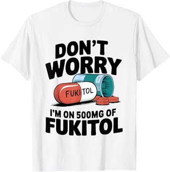 Don't Worry Fukitol I'm On 500mg Of Fukitol Funny Medication T-Shirt