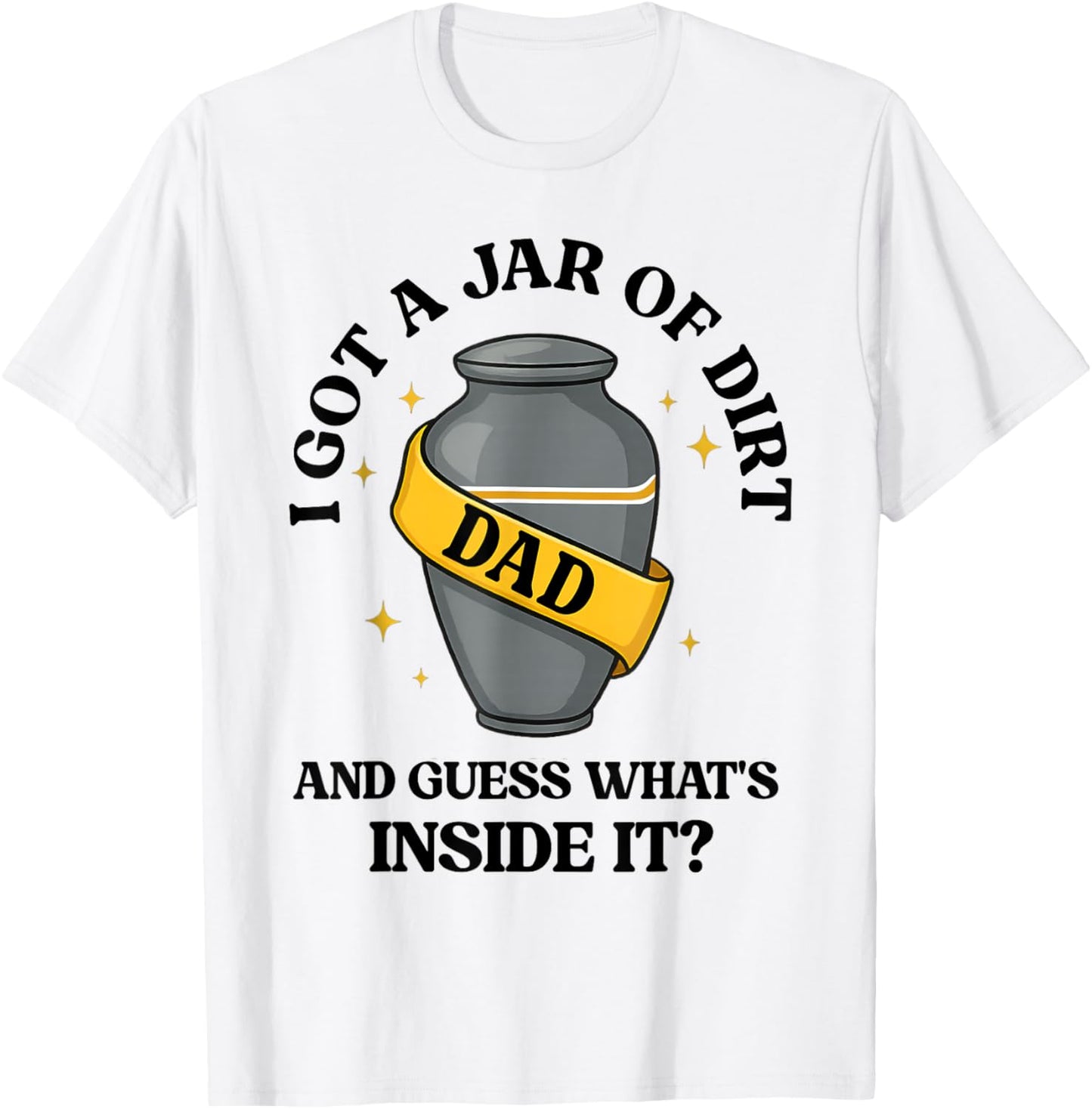 I Got A Jar Of Dirt And Guess What's Inside Dad Fathers Day T-Shirt