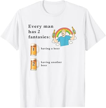 Every Man Has 2 Fantasies Having A Beer and Having Another T-Shirt