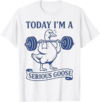Funny Lifting Weights Gym Fitness Today I'm a Serious Goose T-Shirt