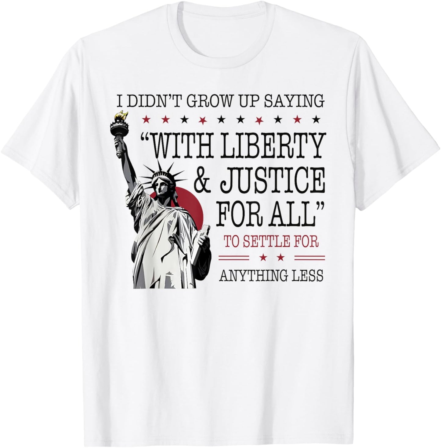 I Didn't Grow Up Saying With Liberty & Justice For All Every T-Shirt