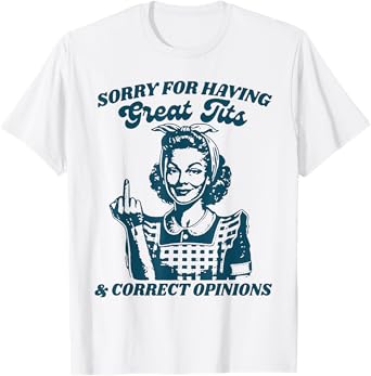 Sorry For Having Great Tits And Correct Outfit Opinions T-Shirt