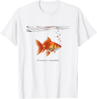 Of Course I Remember - Funny GoldFish Joke T-Shirt
