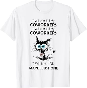 I will not kill my coworkers I will not ok maybe just one T-Shirt