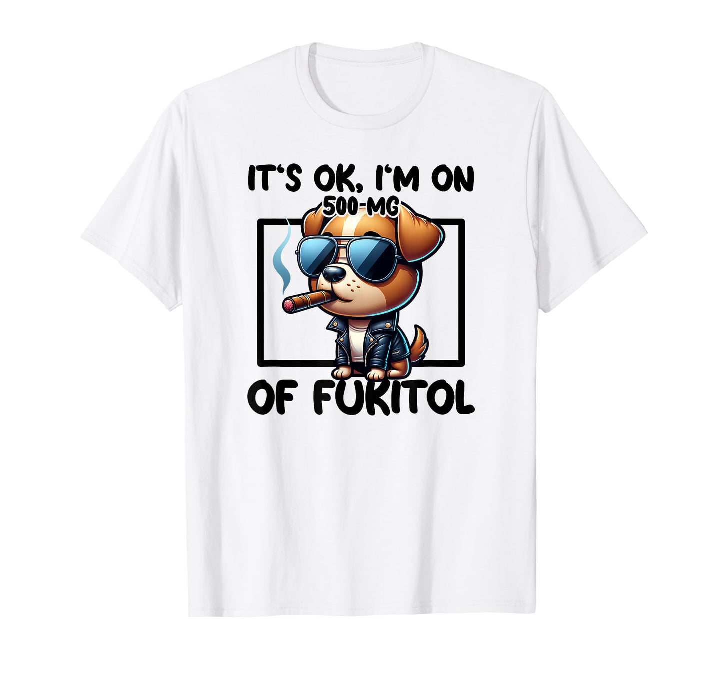 It's OK I'm On 500mgs Of Fukitol Funny Kool Dog Cigar T-Shirt