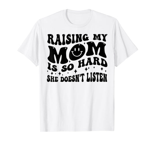 Raising My Mom Is So Hard She Doesn't Listen T-Shirt