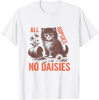 All Oopsies No Daisies Funny Sarcastic Cat Daisy Tee Men Women T-Shirt